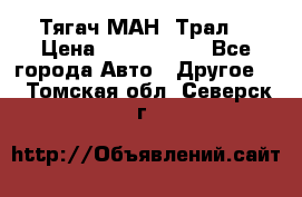  Тягач МАН -Трал  › Цена ­ 5.500.000 - Все города Авто » Другое   . Томская обл.,Северск г.